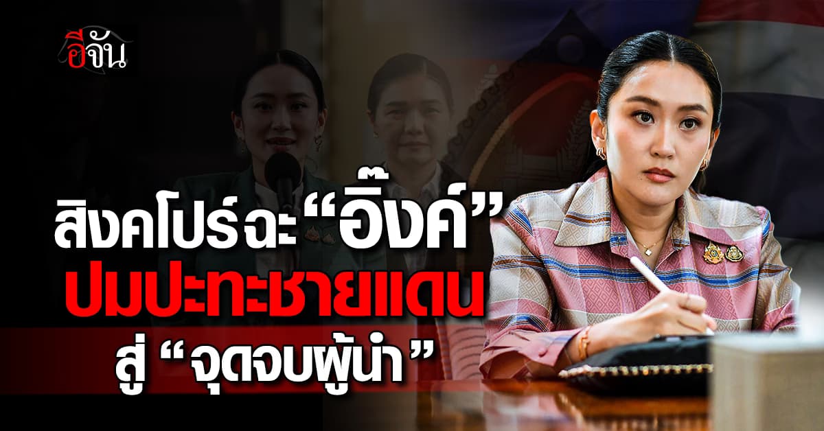 สิงคโปร์ฉะ “อิ๊งค์” เหตุปะทะชายแดน “จุดจบผู้นำ”