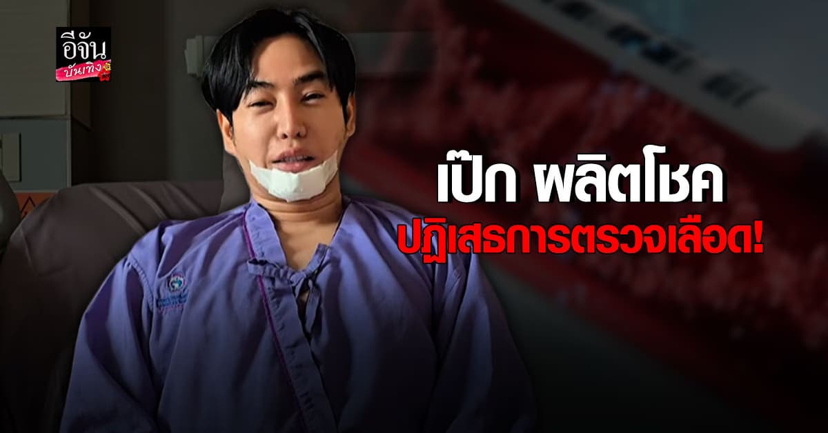 ใช้สิทธิผู้ป่วย! เป๊ก ผลิตโชค ขอปฏิเสธการตรวจเลือด หาสารเสพติด