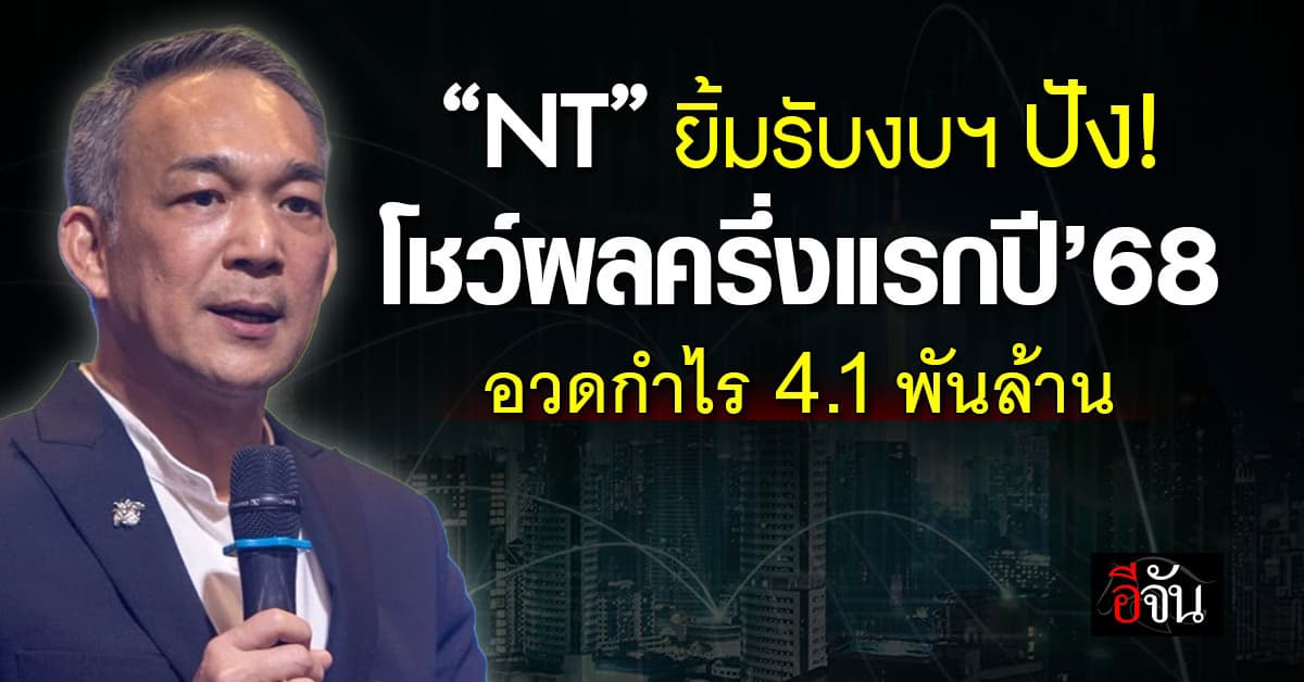 NT ยิ้มรับงบฯ ปัง โชว์ผลครึ่งแรกปี’68 อวดกำไร  4.1 พันล้าน