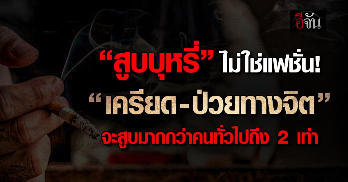 สูบเพราะอะไร? งานวิจัย เผย เครียด-ป่วยทางจิต จะ “สูบบุหรี่” มากกว่าคนทั่วไป       