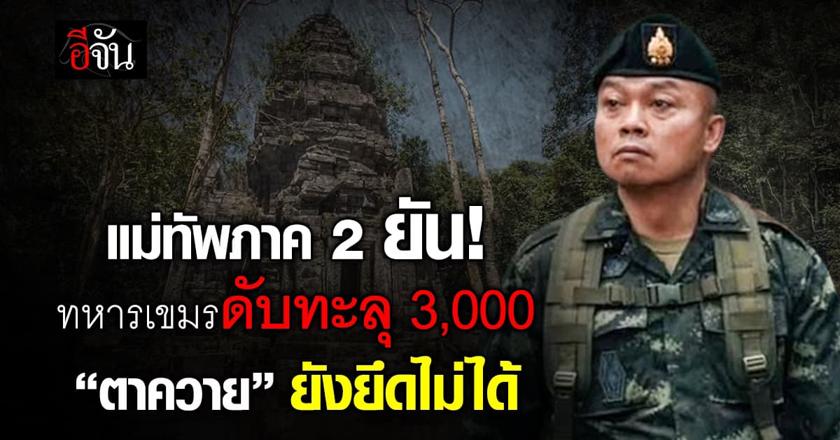 แม่ทัพภาค 2 เชื่อ ทหารเขมรดับทะลุ 3 พัน ยัน “ตาควาย” ยังยึดไม่ได้