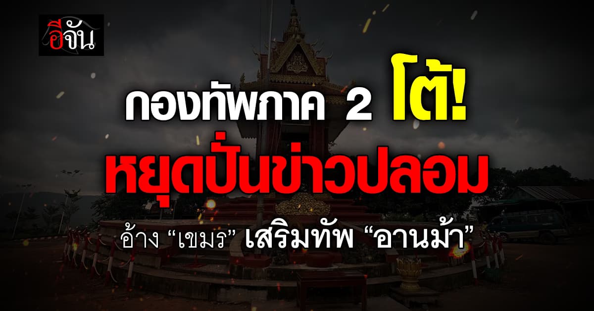 กองทัพภาค 2 โต้หยุดปั่นเฟคนิวส์ อ้าง “เขมร” เสริมทัพอานม้า