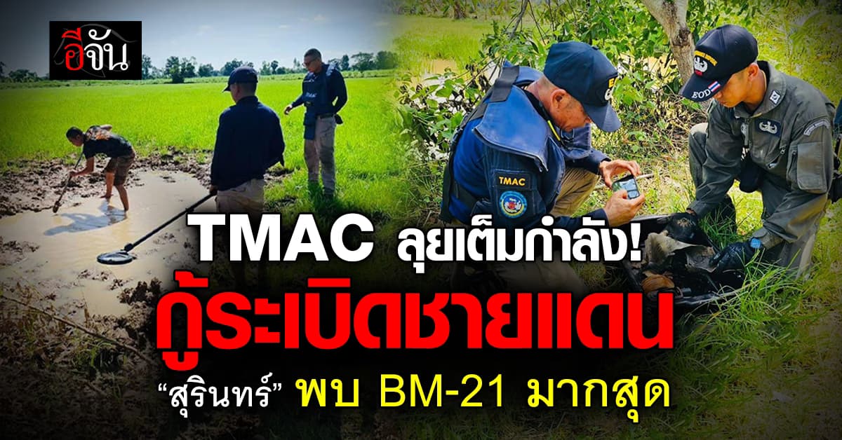 TMAC ลุยกู้ระเบิดชายแดน “สุรินทร์” เจอ BM-21 มากสุด