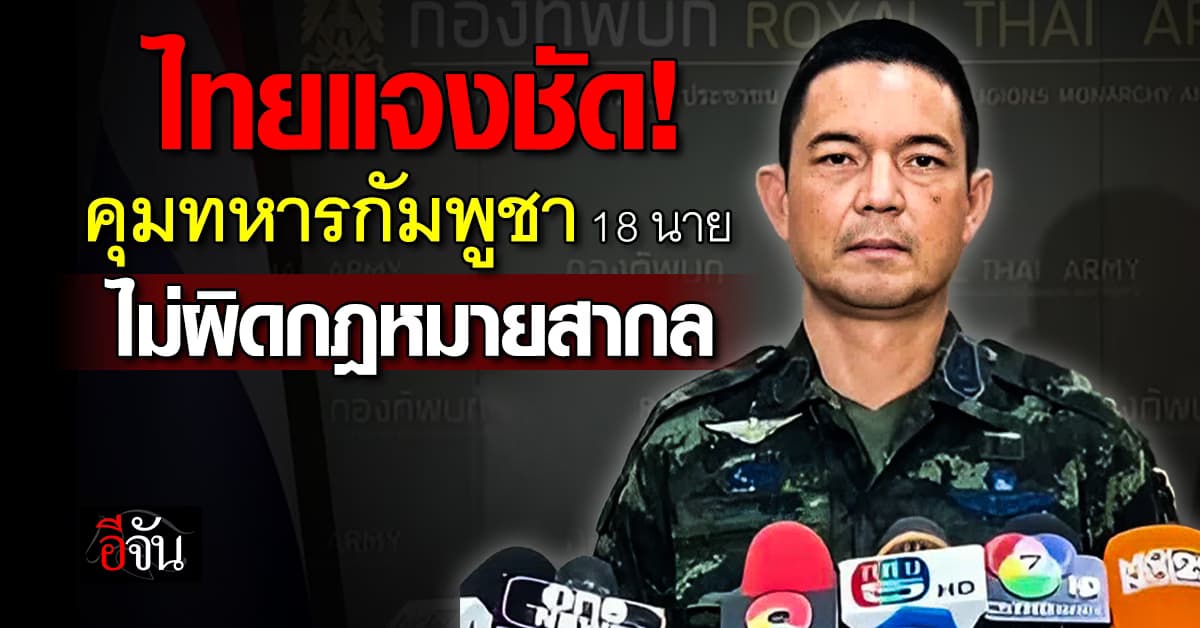 โฆษกกองทัพบกไทย แจงชัด! กรณีควบคุมทหารกัมพูชา 18 นาย ไม่ผิดกฎหมายสากล  