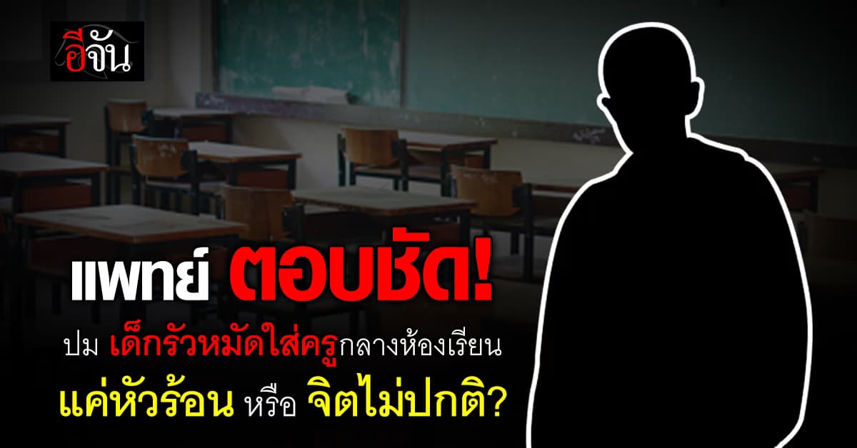 แพทย์ ตอบชัด! ปม เด็กรัวหมัดใส่ครูกลางห้องเรียน เป็นเพราะป่วยหรือแค่หัวร้อน 