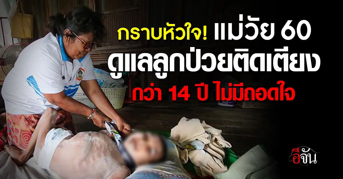 กราบหัวใจ! แม่นักสู้ วัย 60 ปี ดูแลลูกป่วยติดเตียงนานกว่า 14 ปี ไม่มีถอดใจ 