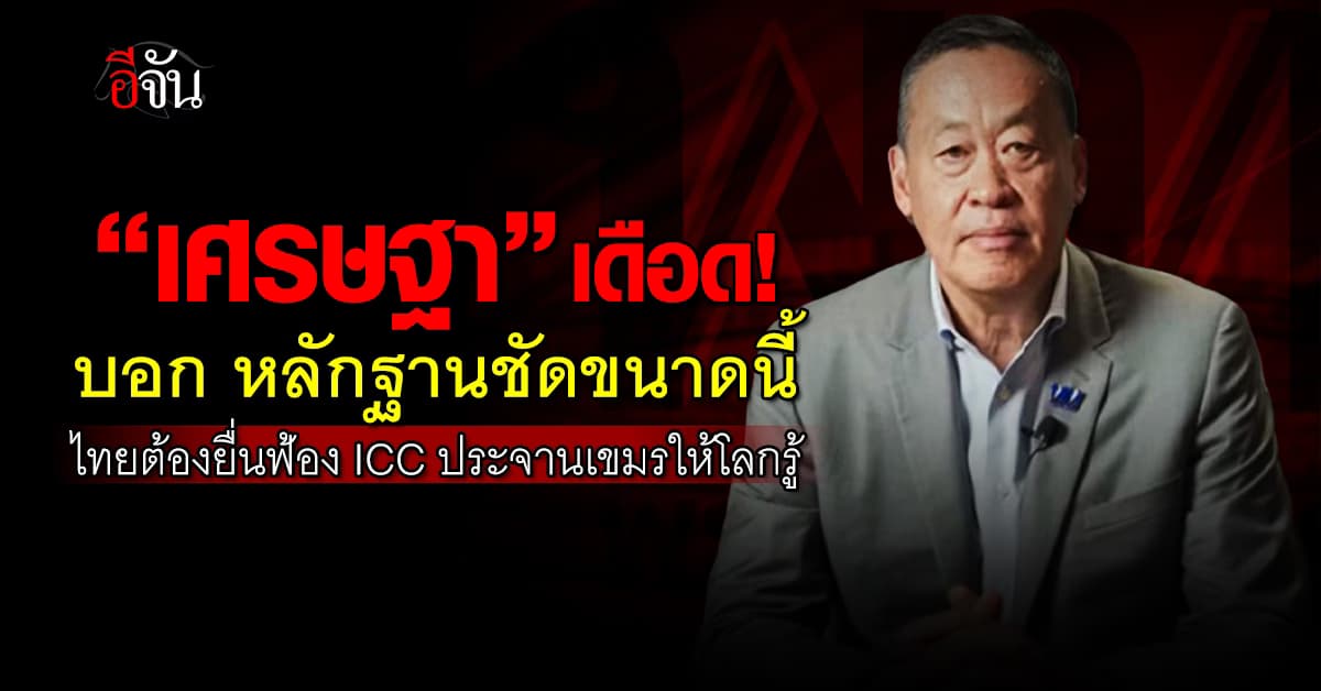 “เศรษฐา” เดือด! บอกหลักฐานชัดขนาดนี้ ควรฟ้องศาลอาญาระหว่างประเทศ  