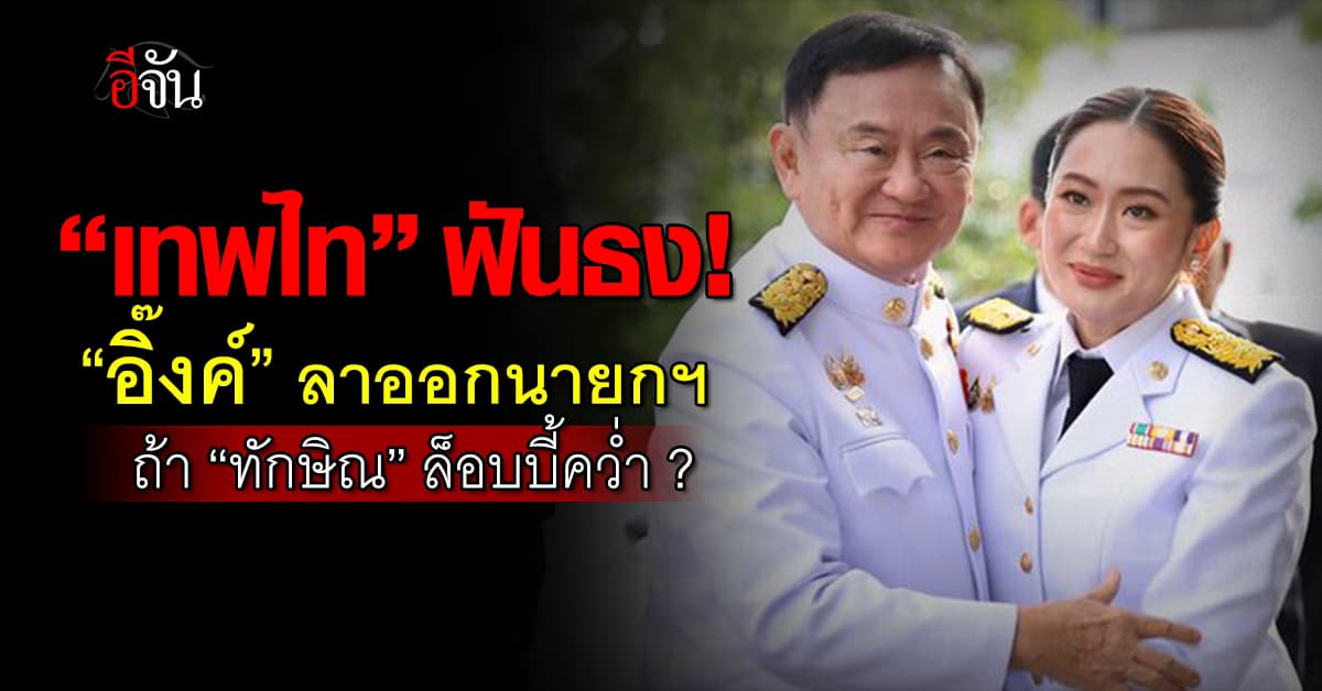 เทพไท ฟันธง อิ๊งค์ ลาออกแน่ หาก “ทักษิณ” ดีลล่ม ?