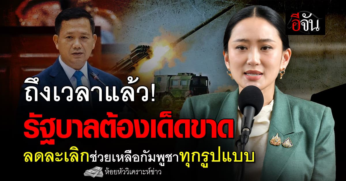 ถึงเวลาแล้ว! รัฐบาลต้องเด็ดขาด ลดละเลิกช่วยเหลือกัมพูชาทุกรูปแบบ