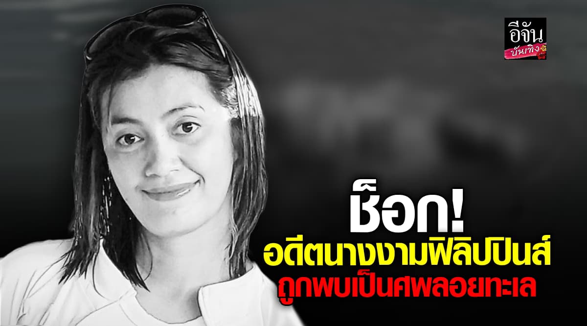 ช็อกทั้งประเทศฟิลิปปินส์! เมื่ออดีตนางงาม วัย 35 ปี ถูกพบเป็นศพเปลือยเปล่าลอยทะเล