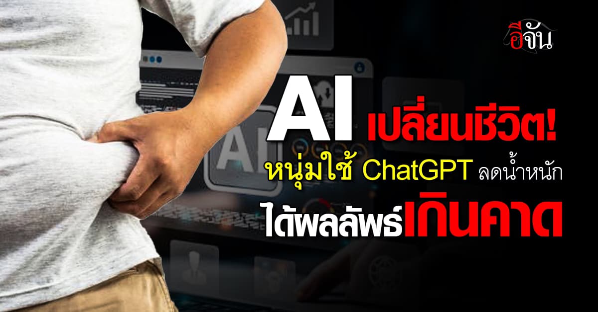 AI เปลี่ยนชีวิต! หนุ่มใช้ ChatGPT วางแผนลดน้ำหนักได้ผล