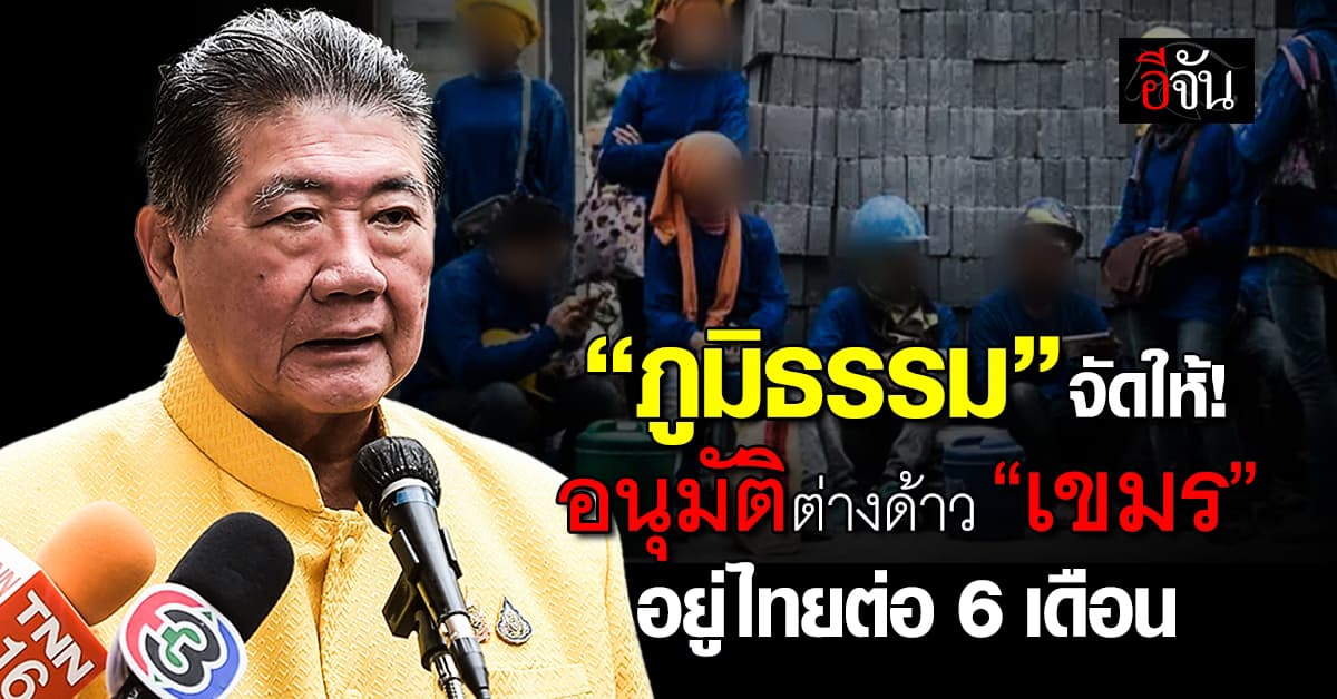 ภูมิธรรม อนุมัติต่างด้าว “กัมพูชา” อยู่ไทยต่อได้ 6 เดือน