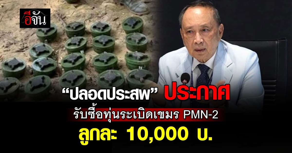 รวมพลังคนไทย! “ปลอดประสพ” ประกาศรับซื้อทุ่นระเบิดกัมพูชา PMN-2 ลูกละ 10,000 บ. 