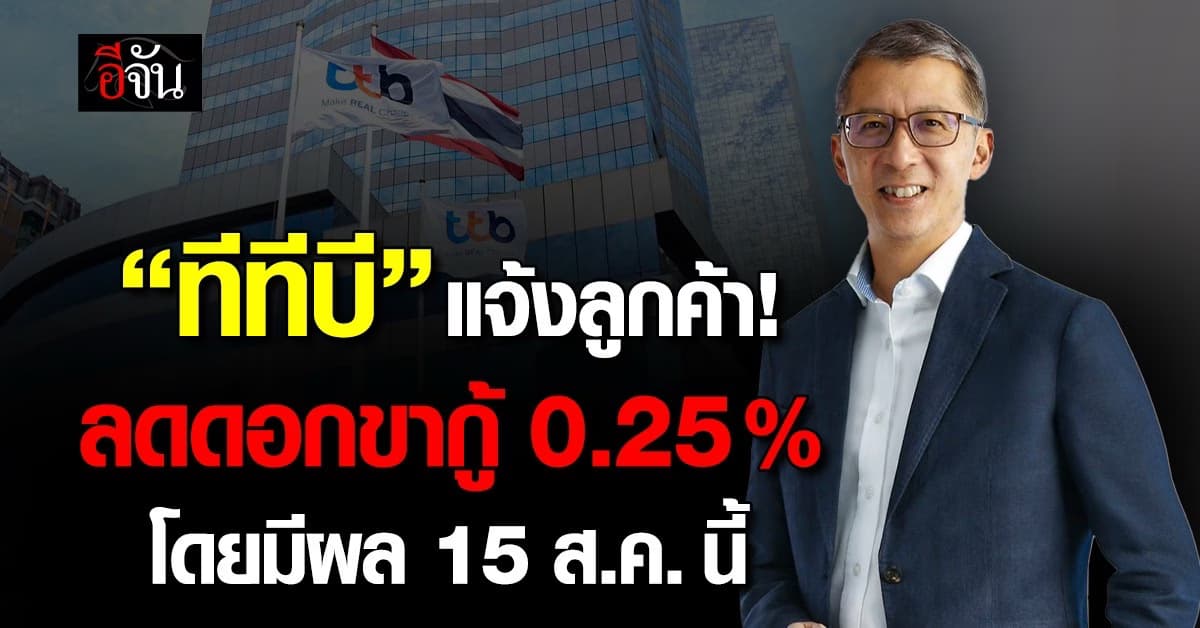 “ทีทีบี” แจ้งลูกค้าลดดอกขากู้ 0.25% โดยมีผล 15 ส.ค.นี้