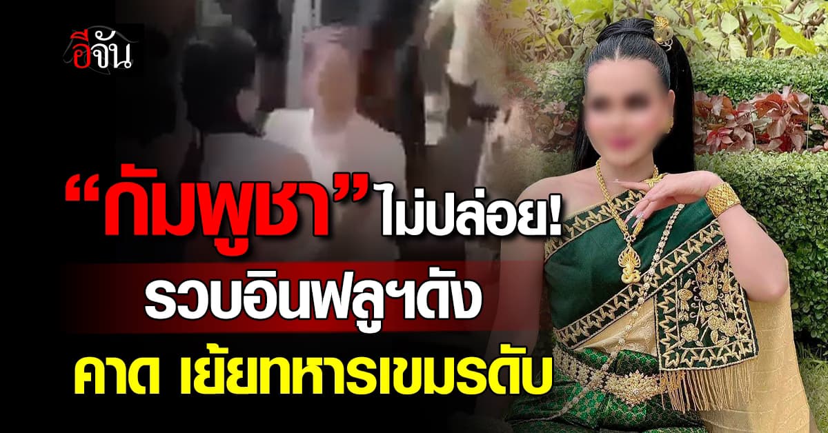 กัมพูชารวบอินฟลูฯ “เชง เสร็ยร็วต” คาด วิจารณ์กองทัพดับ