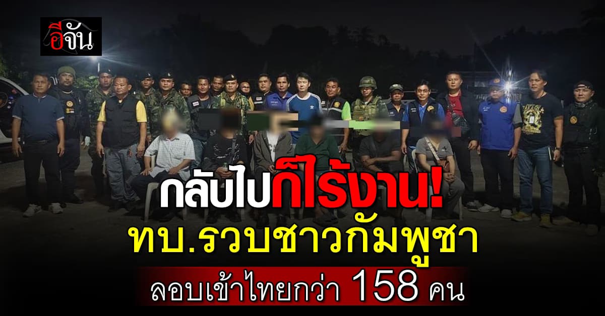 กลับไปก็ไร้งาน! ทบ.เผย ตั้งแต่เกิดการปะทะ รวบชาวกัมพูชาลอบเข้าไทยแล้วกว่า 158 คน  