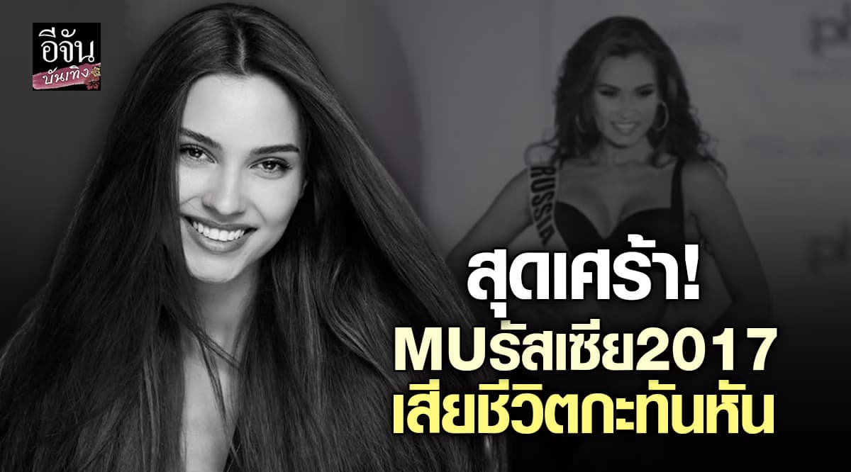 สุดช็อก! คเซเนีย มิสยูนิเวิร์สรัสเซีย2017 จากไปไม่ทันตั้งตัว ในวัย 30 ปี