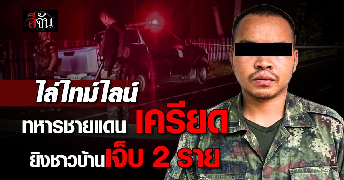 พลทหารชายแดนเครียด พกอาวุธปืนยิงชาวบ้านเจ็บ 2 ราย   