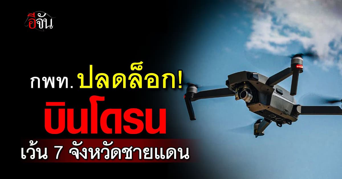 กพท. ปลดล็อก “บินโดรนทั่วไทย” เว้น 7 จังหวัดชายแดน