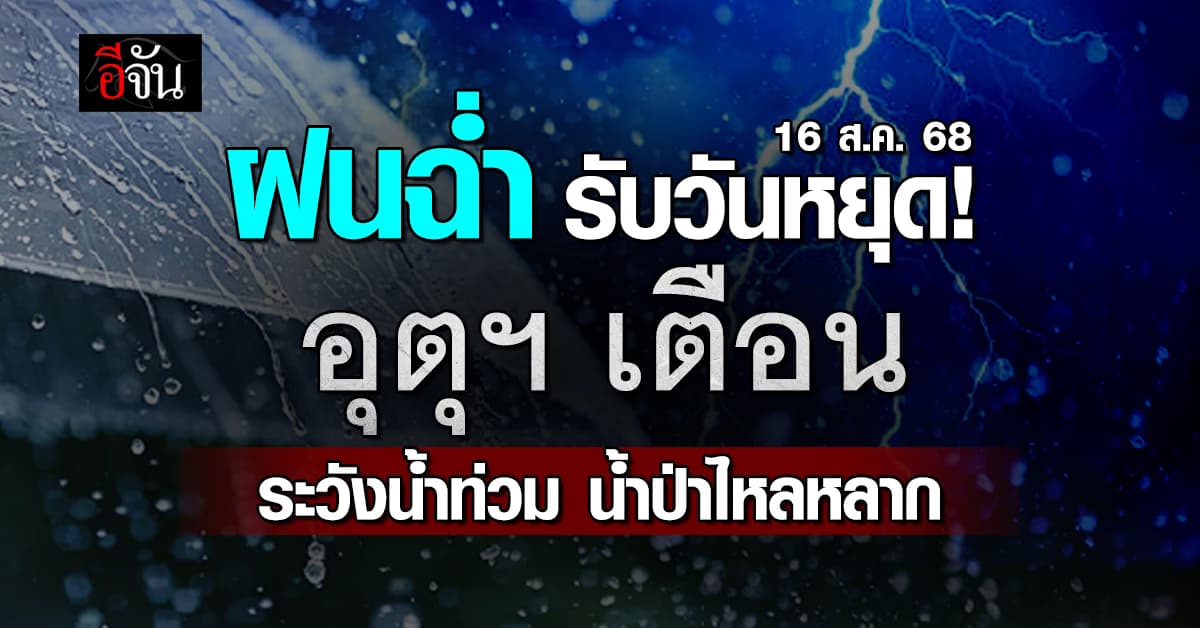 สภาพอากาศวันนี้ (16 ส.ค. 68) อุตุฯ เตือนระวังน้ำท่วม น้ำป่า และคลื่นลมแรง