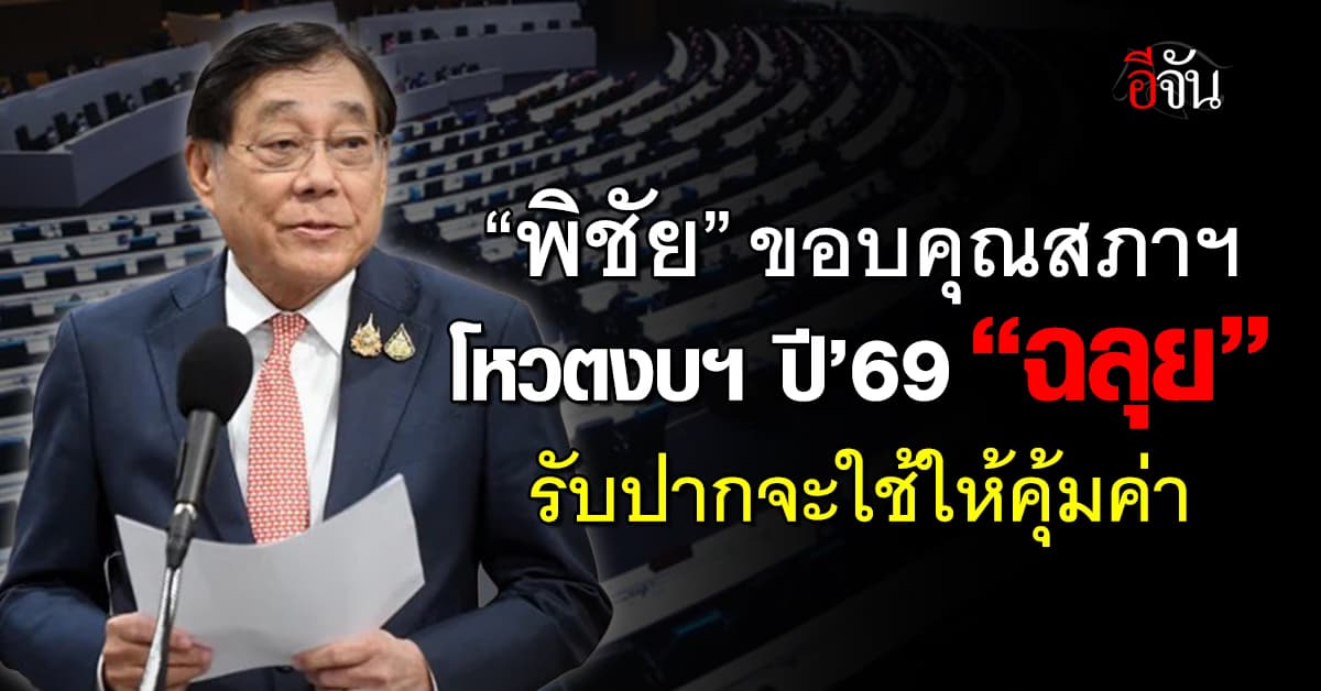 “พิชัย” ขอบคุณสภาฯ โหวตงบฯ ปี’69 “ฉลุย” รับปากจะใช้ให้คุ้มค่า