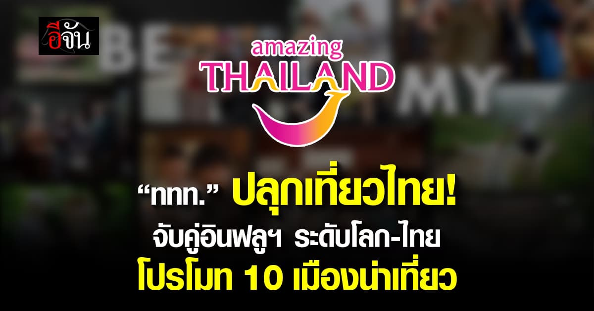 “ททท.” จับคู่อินฟลูฯ ระดับโลก-ไทย โปรโมท 10 เมืองน่าเที่ยว