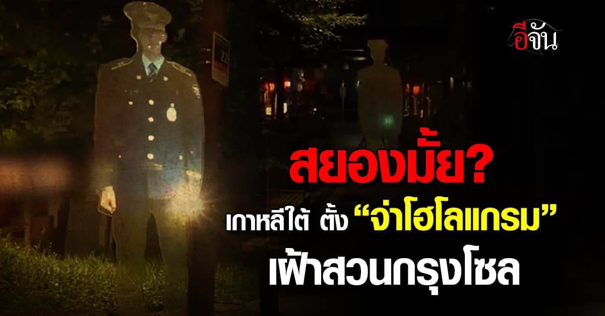 ตำรวจเกาหลีใต้ ตั้ง จ่าโฮโลแกรม เฝ้าสวนกรุงโซล ชาวบ้านบอก นึกว่าผี