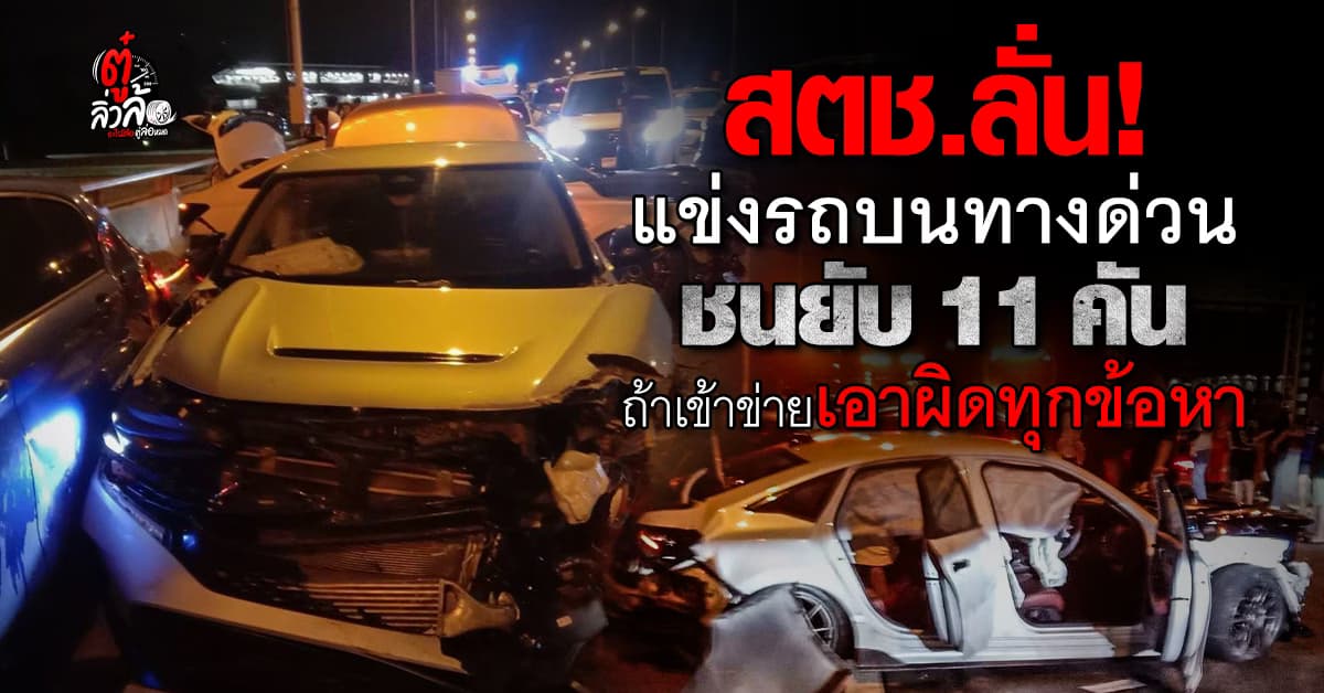สตช.ลั่น! เอาผิดแน่ถ้าเข้าข่ายแข่งรถบนทางด่วน หลังอุบัติเหตุชน 11 คัน