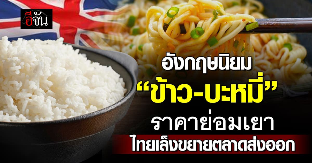 อังกฤษแห่กิน “ข้าว-บะหมี่” ไทยลุ้นขยายตลาด ดันส่งออกโต