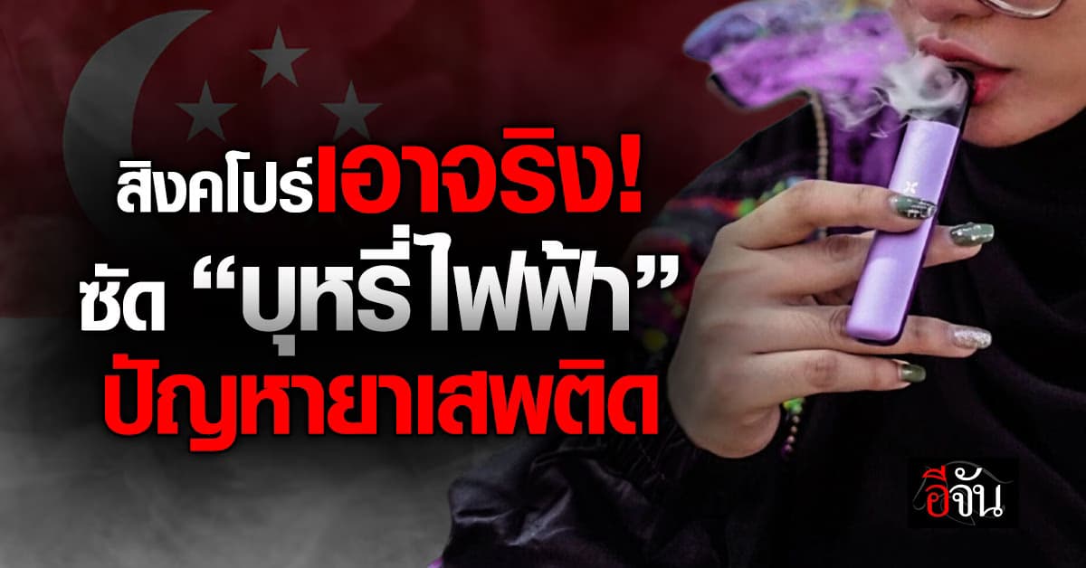 สิงคโปร์ ชี้ “บุหรี่ไฟฟ้า” เป็นปัญหายาเสพติด ปรับโทษรุนแรง