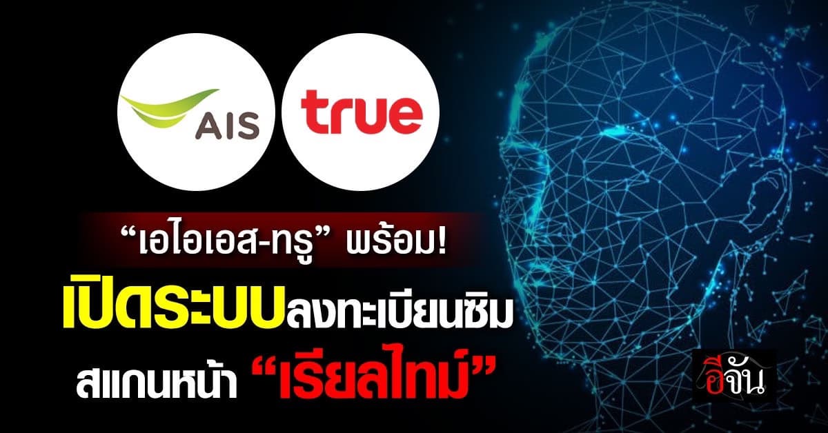 เอไอเอส-ทรู พร้อมเปิดระบบลงทะเบียนซิม สแกนหน้า “เรียลไทม์”