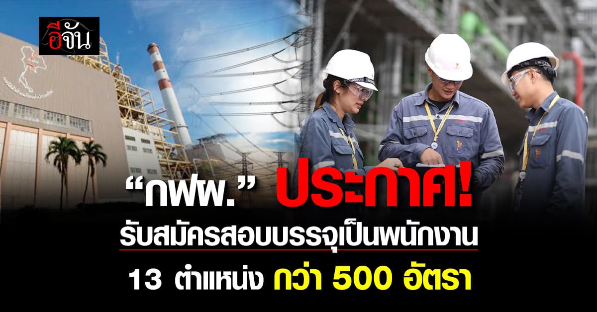 “กฟผ.” ประกาศ รับสมัครสอบบรรจุเป็นพนักงานกว่า 500 อัตรา 