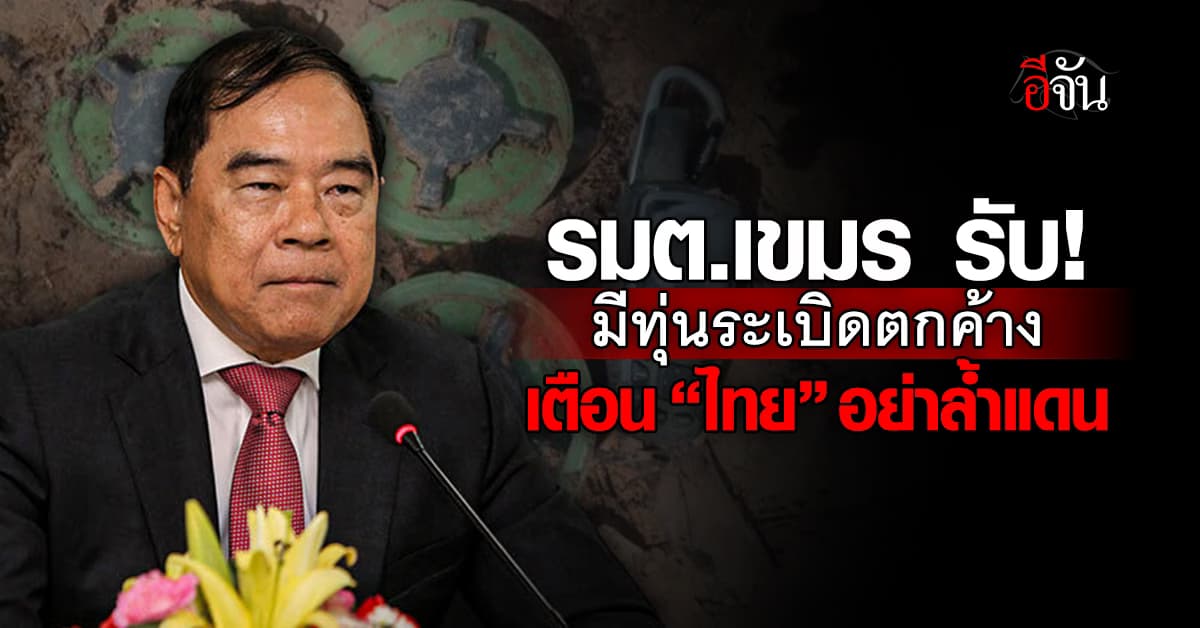 รมต. กัมพูชา รับ “มีทุ่นระเบิดค้างชายแดน” เตือนไทยอย่ารุกล้ำ
