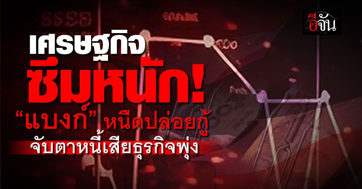เศรษฐกิจซึมหนัก “แบงก์” หนืดปล่อยกู้ ธุรกิจไม่ไหว “หนี้พุ่ง”