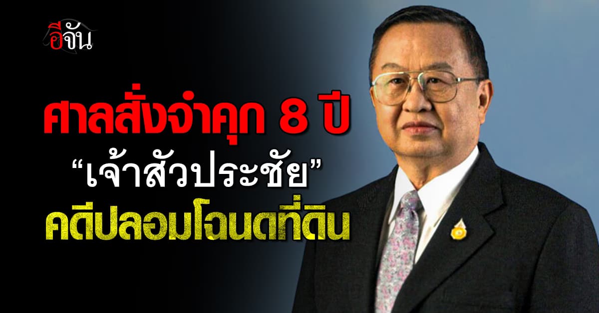 ศาลจำคุก 8 ปี “ประชัย เลี่ยวไพรัตน์” ปลอมโฉนดที่ดิน