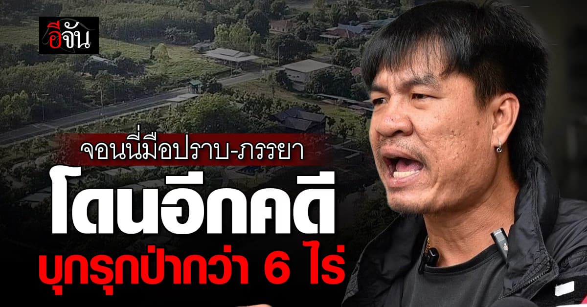 อ่วม! จอนนี่มือปราบ-ภรรยา โดนอีกคดี บุกรุกป่ากว่า 6 ไร่ 