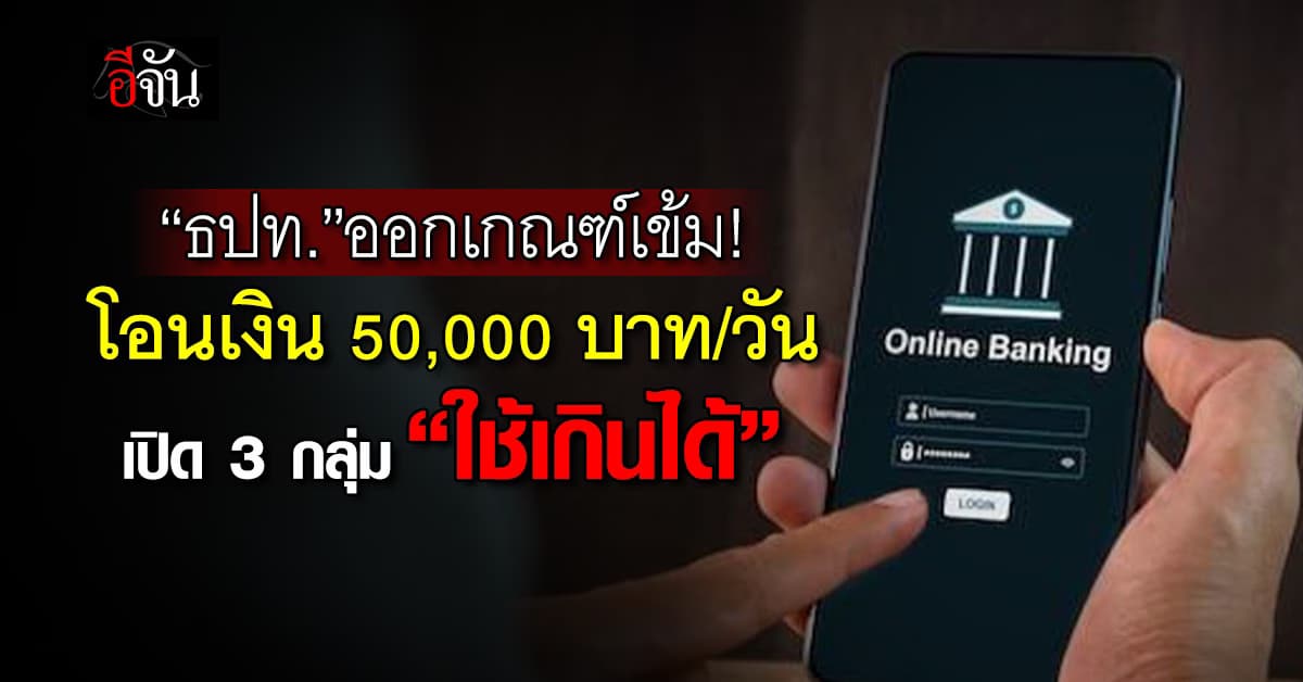 ธปท.ออกเกณฑ์เข้มโอนเงิน 50,000 บาท/วัน เปิด 3 กลุ่ม “ใช้เกินได้”