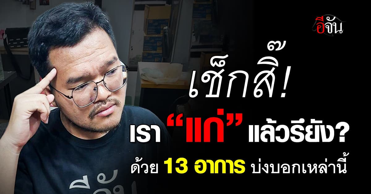 อุ้ย!!! แพทย์ ชี้ 13 ข้ออาการที่บ่งบอกว่า เรานั้น “แก่” แล้ว เช็กสิ๊มีอะไรบ้าง? 