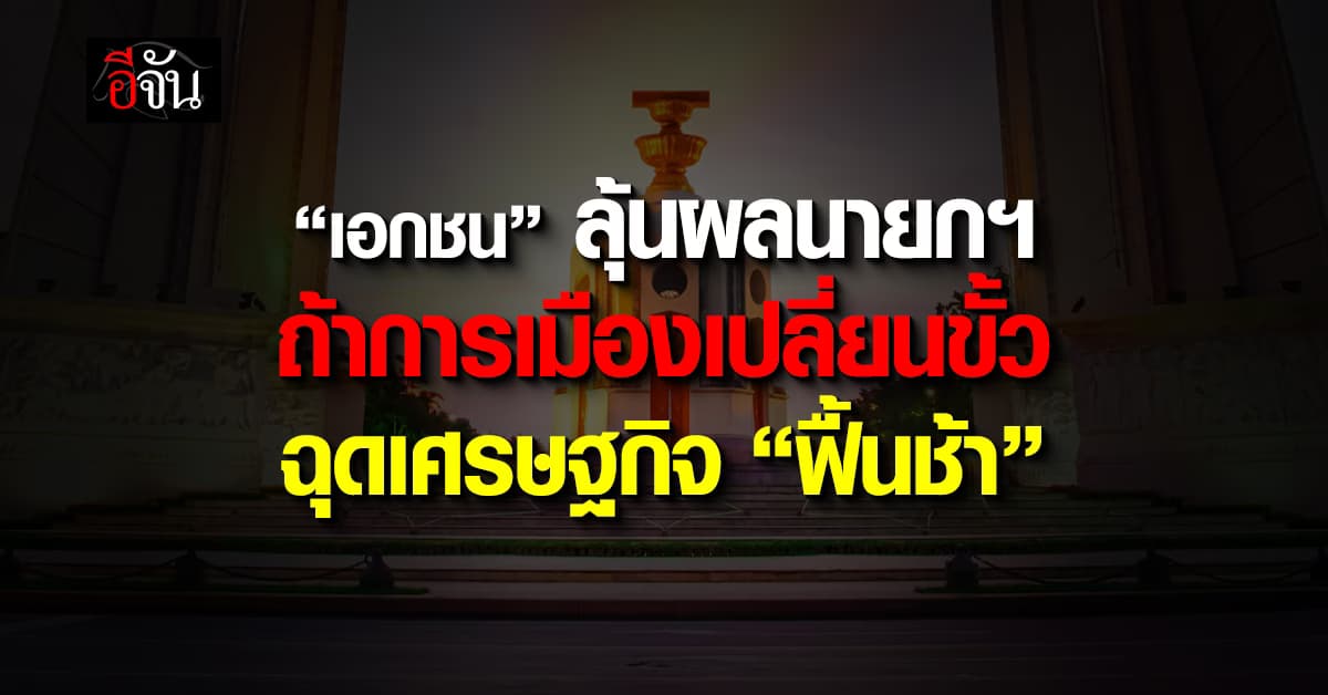 เอกชน ลุ้นผลนายกฯ ถ้าการเมืองเปลี่ยนขั้ว ฉุดเศรษฐกิจ “ฟื้นช้า”