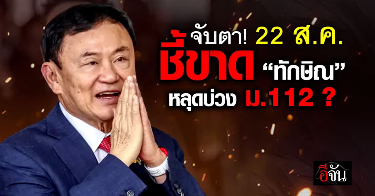 22 ส.ค. ชี้ขาด “ทักษิณ” หลุดบ่วงคดี ม.112 ?