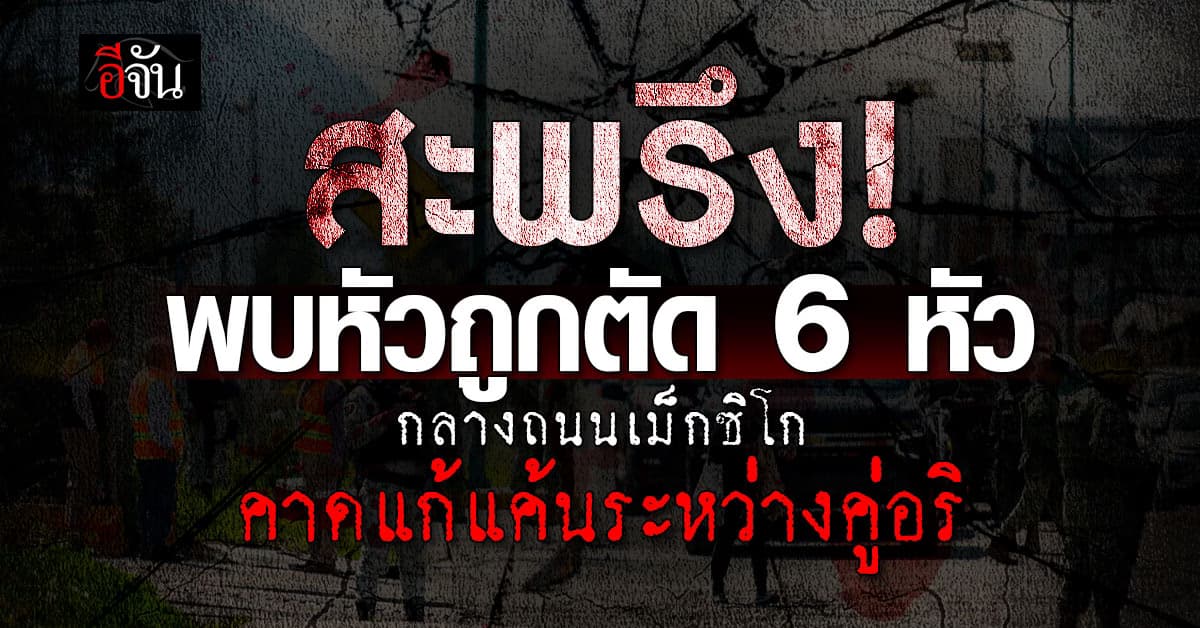 สยองกลางเม็กซิโก! พบหัวคน 6 หัว ถูกตัดและมาทิ้งบนทางหลวง
