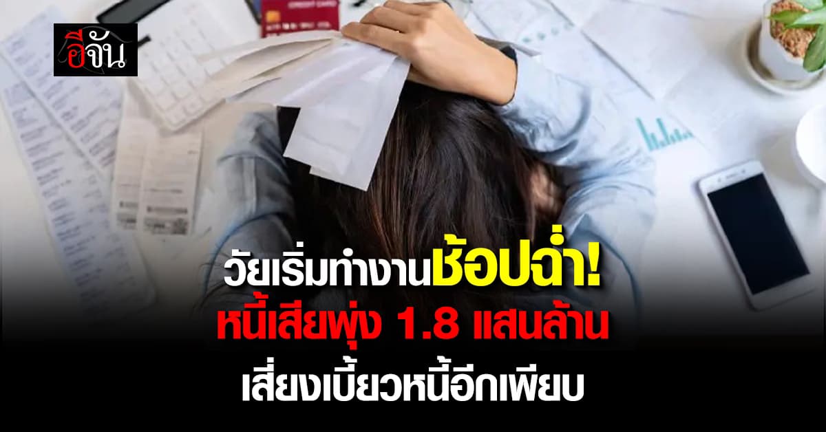วัยเริ่มทำงานช้อปฉ่ำ! หนี้เสียพุ่ง 1.8 แสนล้าน เสี่ยงเบี้ยวหนี้อีกเพียบ