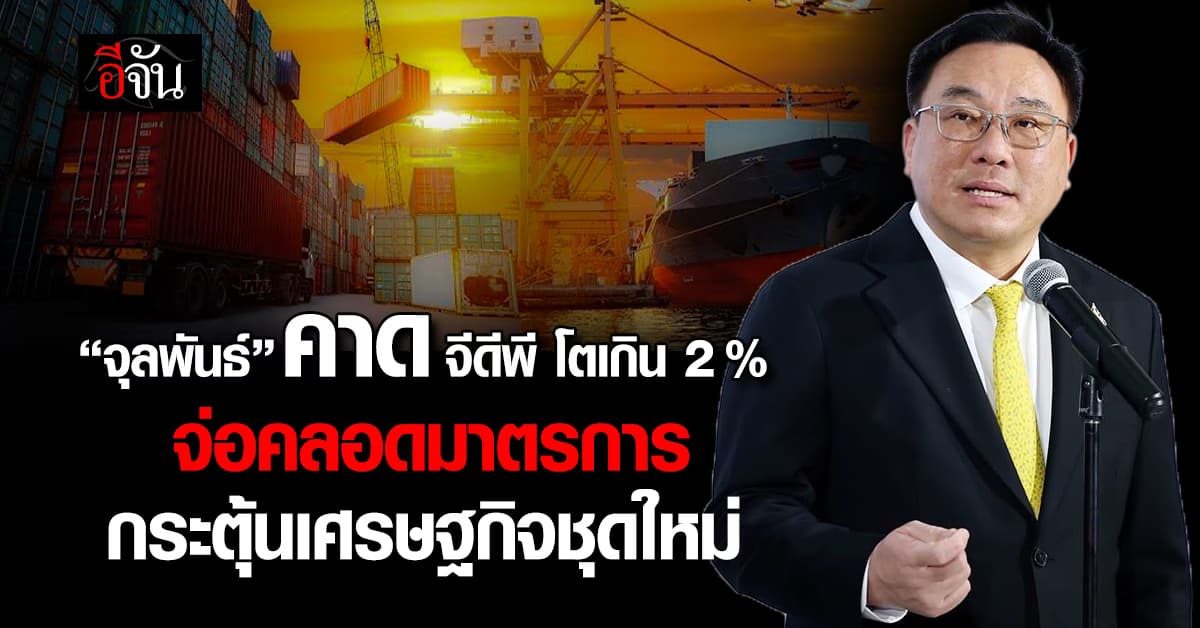 “จุลพันธ์” คาดจีดีพีปีนี้โตเกิน 2% จ่อคลอดมาตรการกระตุ้นเศรษฐกิจชุดใหม่