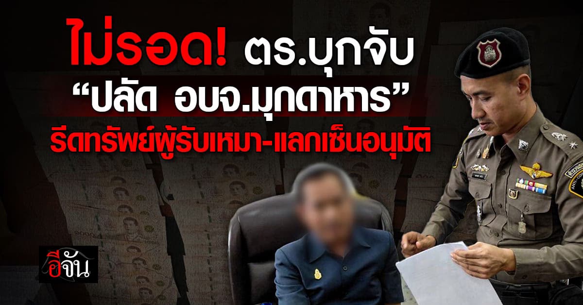 ตร.บุกจับ “ปลัด อบจ.มุกดาหาร” ฐานรีดทรัพย์ผู้รับเหมา 