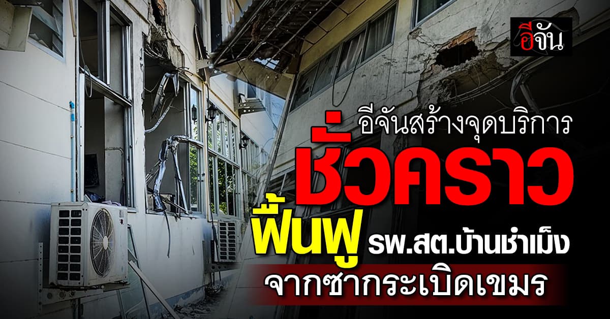 อีจันไม่ทอดทิ้ง! สร้างจุดบริการชั่วคราว ฟื้นฟู “รพ.สต.บ้านชำเม็ง”จากซากระเบิดเขมร 