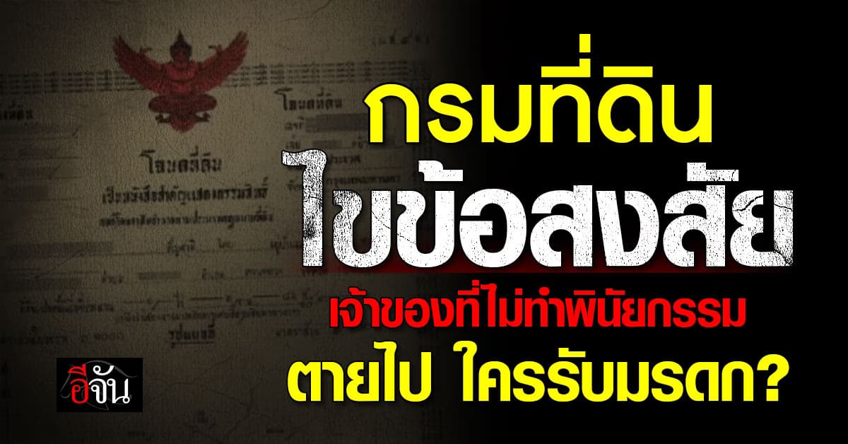กรมที่ดิน ไขข้อสงสัย ใครมีสิทธิรับ “มรดกที่ดิน” หากเจ้าของเสียชีวิตโดยไม่ทำพินัยกรรม? 