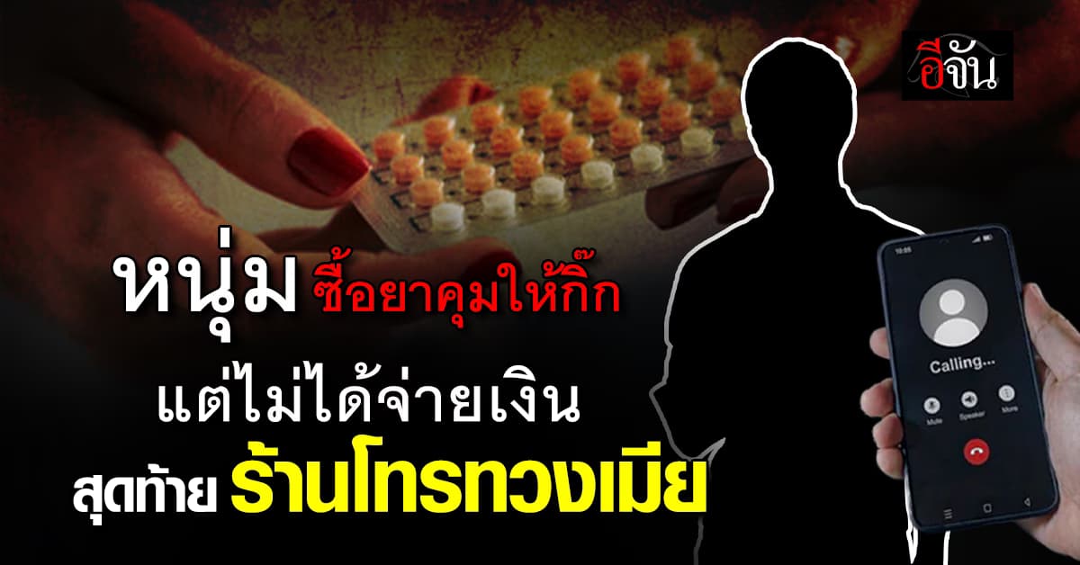 หนุ่มจีนเกม! ซื้อยาคุมให้กิ๊ก แต่ไม่ได้จ่ายเงิน สุดท้ายร้านโทรทวงเมีย