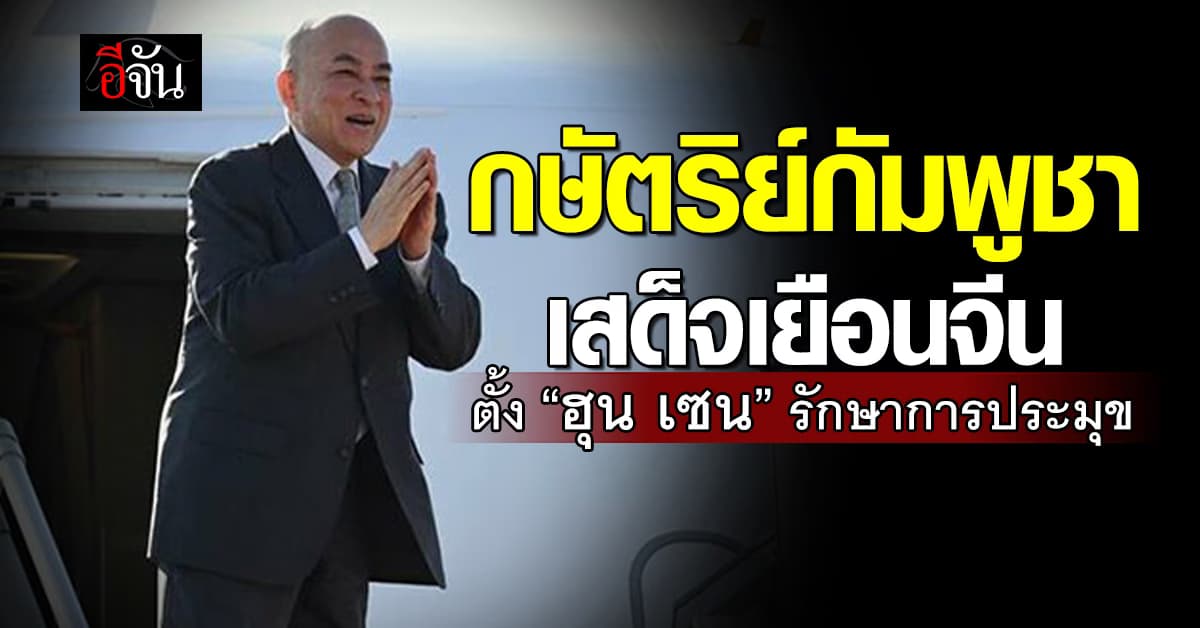 กษัตริย์สีหมุนี เสด็จเยือนจีน ตั้ง “ฮุน เซน” รักษาการประมุข