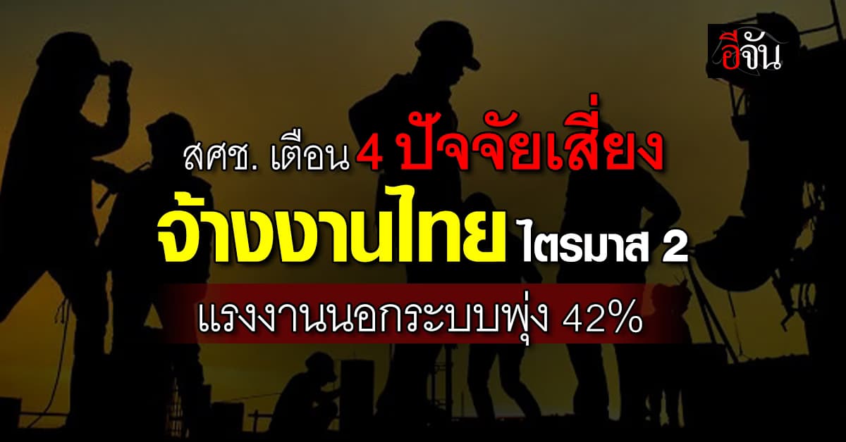 สศช. เตือน 4 ปัจจัยเสี่ยงจ้างงานไทย ชี้ ไตรมาส 2 แรงงานนอกระบบพุ่ง 42%