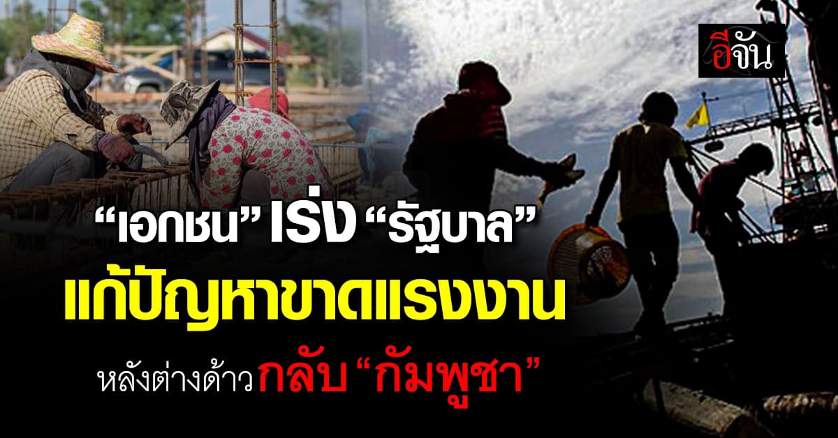 เอกชน เร่ง “รัฐบาล” แก้ปัญหาขาดแรงงาน หลังชาว “กัมพูชา” กลับประเทศ